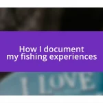 How I document my fishing experiences