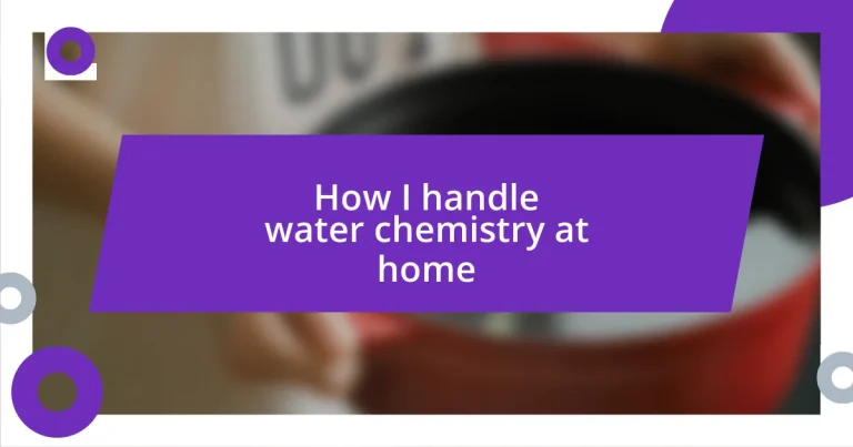 How I handle water chemistry at home