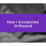 How I Incorporate Driftwood