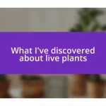 What I’ve discovered about live plants