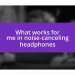 What works for me in noise-canceling headphones