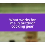 What works for me in outdoor cooking gear