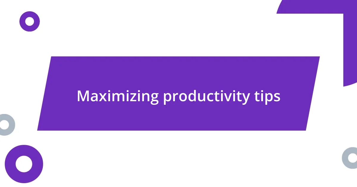 Maximizing productivity tips