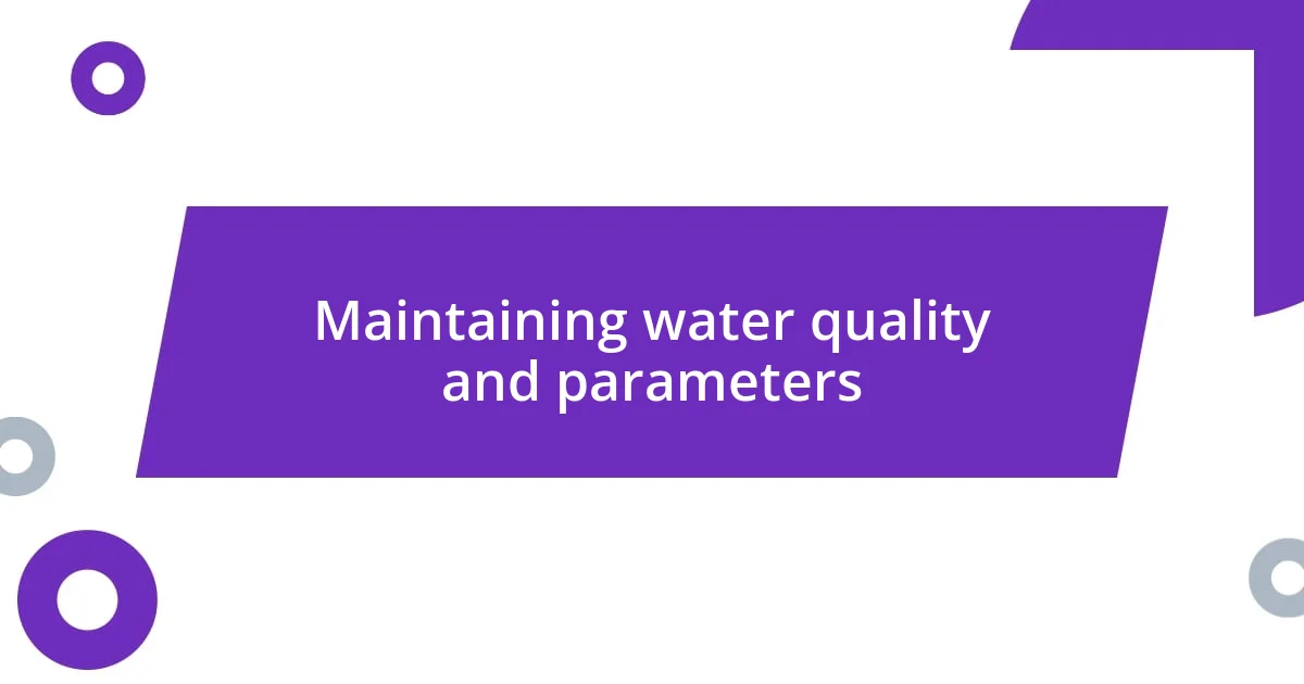 Maintaining water quality and parameters